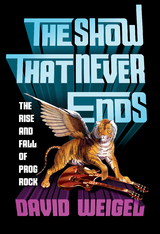 The Show That Never Ends: The Rise and Fall of Prog Rock - David Weigel