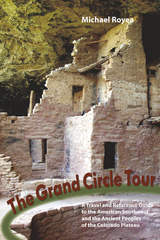 The Grand Circle Tour: A travel and reference guide to the American Southwest and the ancient peoples of the Colorado Plateau - Michael Royea