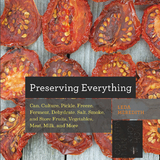 Preserving Everything: Can, Culture, Pickle, Freeze, Ferment, Dehydrate, Salt, Smoke, and Store Fruits, Vegetables, Meat, Milk, and More - Leda Meredith