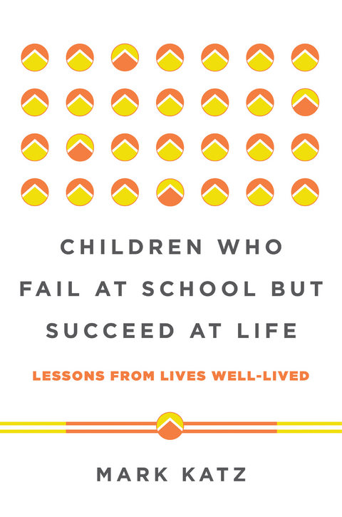 Children Who Fail at School But Succeed at Life: Lessons from Lives Well-Lived - Mark Katz