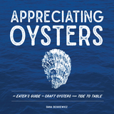 Appreciating Oysters: An Eater's Guide to Craft Oysters from Tide to Table - Dana Deskiewicz