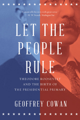 Let the People Rule: Theodore Roosevelt and the Birth of the Presidential Primary - Geoffrey Cowan