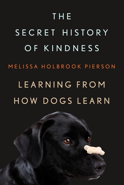 The Secret History of Kindness: Learning from How Dogs Learn - Melissa Holbrook Pierson