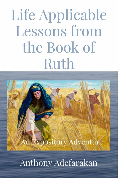 Life Applicable Lessons from the Book of Ruth : An Expository Adventure -  Anthony O Adefarakan