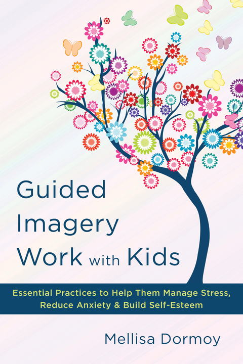 Guided Imagery Work with Kids: Essential Practices to Help Them Manage Stress, Reduce Anxiety & Build Self-Esteem - Mellisa Dormoy