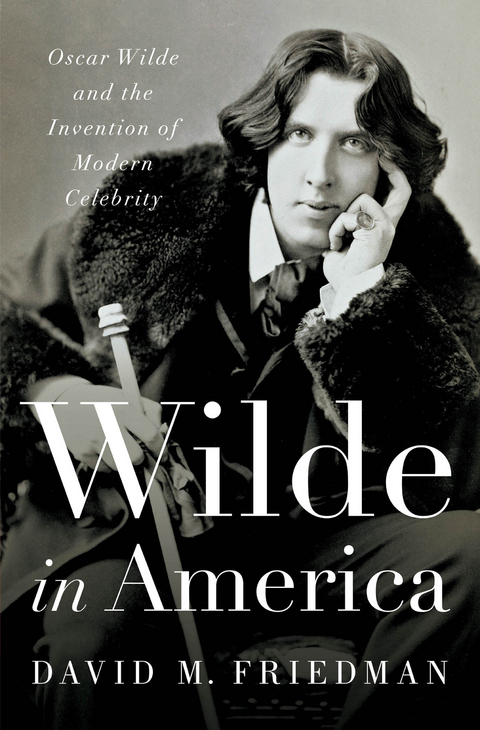 Wilde in America: Oscar Wilde and the Invention of Modern Celebrity - David M. Friedman