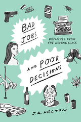 Bad Jobs and Poor Decisions: Dispatches from the Working Class - J. R. Helton