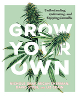 Grow Your Own: Understanding, Cultivating, and Enjoying Marijuana - Nichole Graf, Micah Sherman, David Stein, Liz Crain