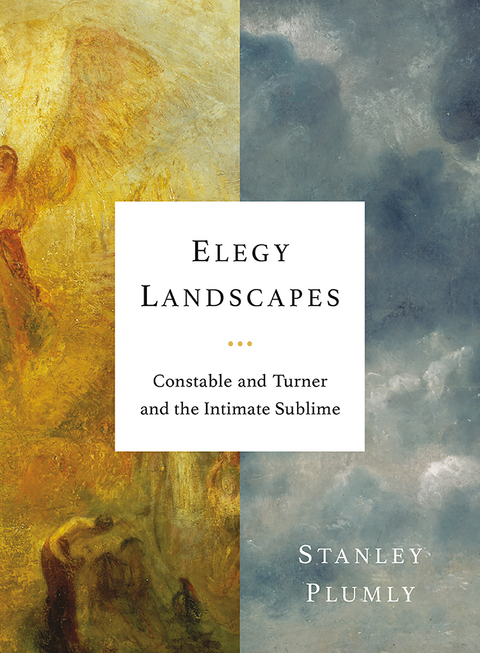 Elegy Landscapes: Constable and Turner and the Intimate Sublime - Stanley Plumly