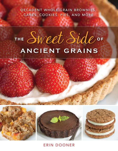 The Sweet Side of Ancient Grains: Decadent Whole Grain Brownies, Cakes, Cookies, Pies, and More - Erin Dooner