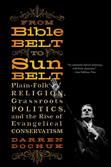 From Bible Belt to Sunbelt: Plain-Folk Religion, Grassroots Politics, and the Rise of Evangelical Conservatism - Darren Dochuk