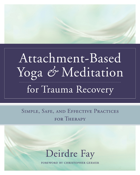 Attachment-Based Yoga & Meditation for Trauma Recovery: Simple, Safe, and Effective Practices for Therapy - Deirdre Fay