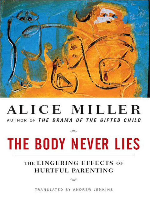 The Body Never Lies: The Lingering Effects of Hurtful Parenting - Alice Miller