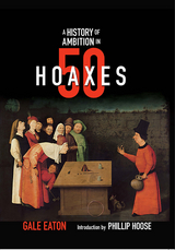 A History of Ambition in 50 Hoaxes (History in 50) - Gale Eaton