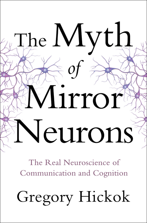 The Myth of Mirror Neurons: The Real Neuroscience of Communication and Cognition - Gregory Hickok