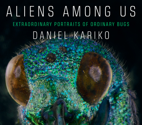 Aliens Among Us: Extraordinary Portraits of Ordinary Bugs - Daniel Kariko
