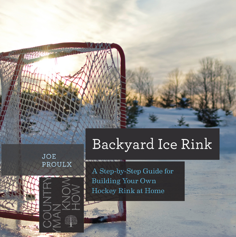 Backyard Ice Rink: A Step-by-Step Guide for Building Your Own Hockey Rink at Home (Countryman Know How) - Joe Proulx