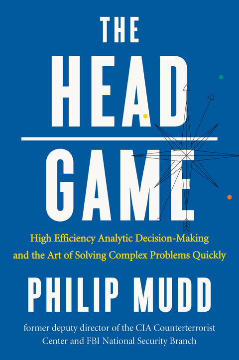 The HEAD Game: High-Efficiency Analytic Decision Making and the Art of Solving Complex Problems Quickly - Philip Mudd