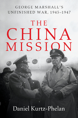 The China Mission: George Marshall's Unfinished War, 1945-1947 - Daniel Kurtz-Phelan