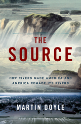 The Source: How Rivers Made America and America Remade Its Rivers - Martin Doyle