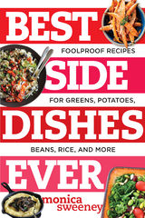 Best Side Dishes Ever: Foolproof Recipes for Greens, Potatoes, Beans, Rice, and More - Monica Sweeney