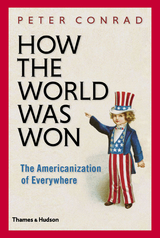 How The World Was Won: The Americanization of Everywhere - Peter Conrad