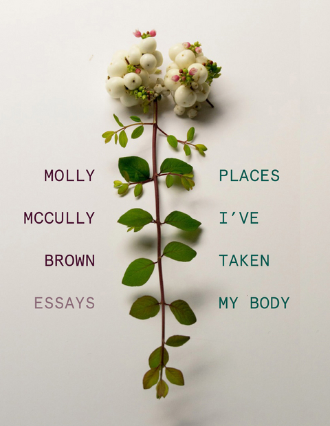 Places I've Taken My Body: Essays - Molly McCully Brown