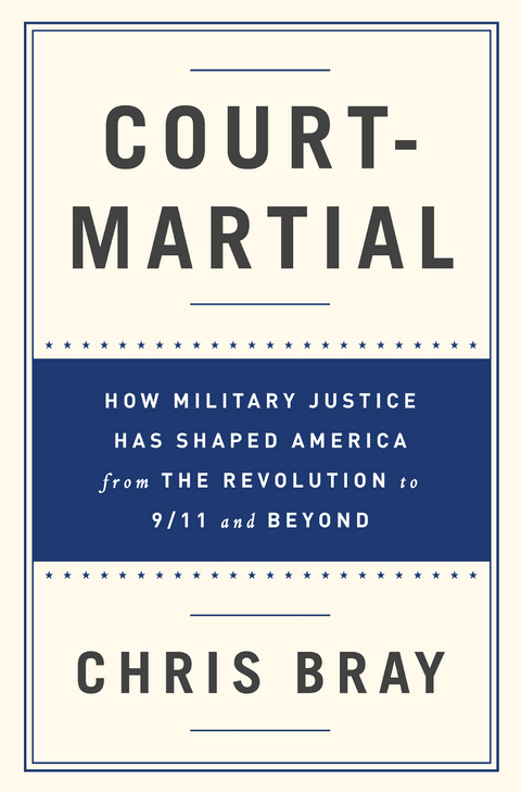 Court-Martial: How Military Justice Has Shaped America from the Revolution to 9/11 and Beyond - Chris Bray