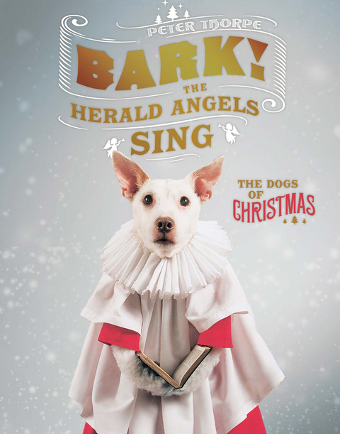 Bark! The Herald Angels Sing: The Dogs of Christmas - Peter Thorpe