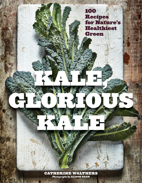 Kale, Glorious Kale: 100 Recipes for Nature's Healthiest Green (New format and design) - Catherine Walthers