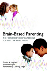 Brain-Based Parenting: The Neuroscience of Caregiving for Healthy Attachment - Daniel A. Hughes, Jonathan Baylin