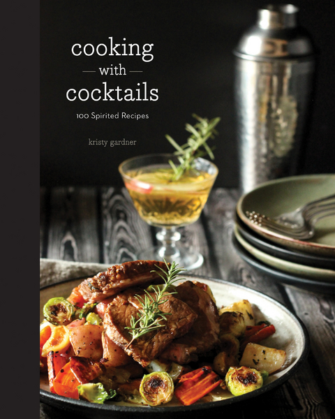 Cooking with Cocktails: 100 Spirited Recipes - Kristy Gardner