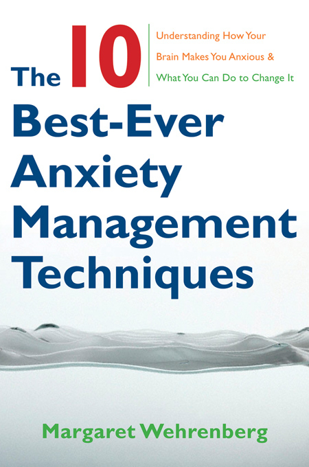 The 10 Best-Ever Anxiety Management Techniques: Understanding How Your Brain Makes You Anxious and What You Can Do to Change It - Margaret Wehrenberg