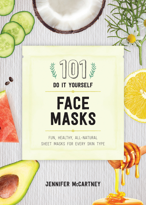 101 DIY Face Masks: Fun, Healthy, All-Natural Sheet Masks for Every Skin Type - Jennifer McCartney