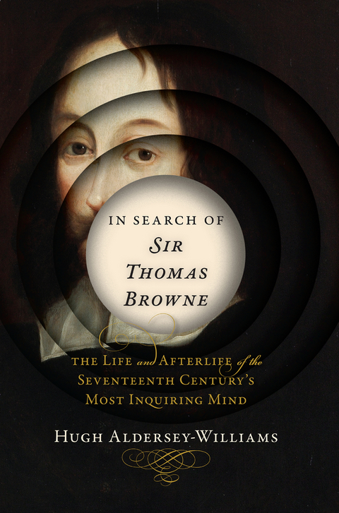 In Search of Sir Thomas Browne: The Life and Afterlife of the Seventeenth Century's Most Inquiring Mind - Hugh Aldersey-Williams