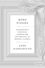 Mind Fixers: Psychiatry's Troubled Search for the Biology of Mental Illness - Anne Harrington