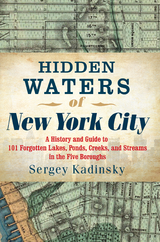 Hidden Waters of New York City: A History and Guide to 101 Forgotten Lakes, Ponds, Creeks, and Streams in the Five Boroughs - Sergey Kadinsky