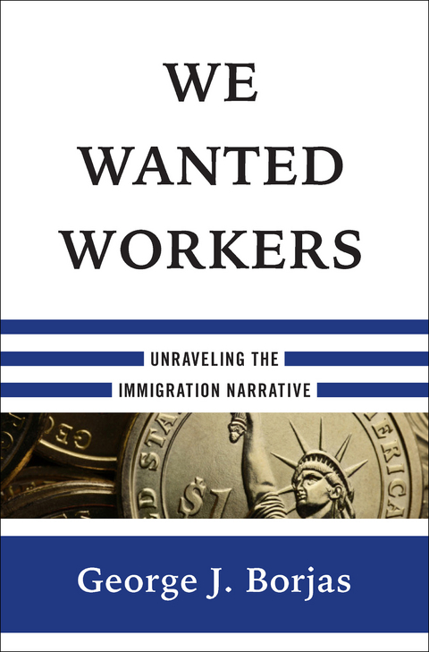 We Wanted Workers: Unraveling the Immigration Narrative - George J. Borjas