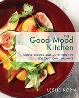 The Good Mood Kitchen: Simple Recipes and Nutrition Tips for Emotional Balance - Leslie Korn