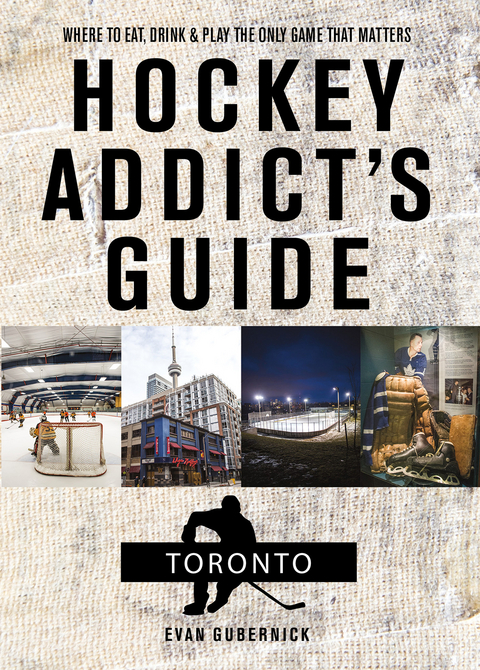 Hockey Addict's Guide Toronto: Where to Eat, Drink, and Play the Only Game That Matters (Hockey Addict City Guides) - Evan Gubernick