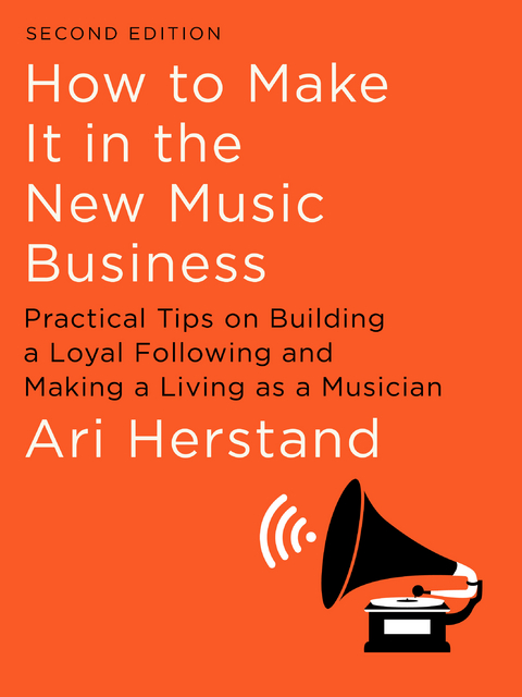How To Make It in the New Music Business: Practical Tips on Building a Loyal Following and Making a Living as a Musician (Second Edition) - Ari Herstand