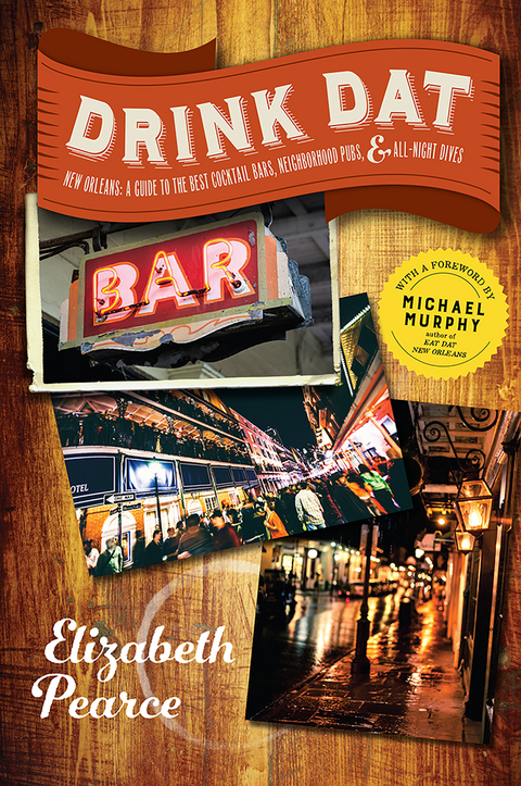 Drink Dat New Orleans: A Guide to the Best Cocktail Bars, Neighborhood Pubs, and All-Night Dives - Elizabeth Pearce