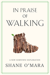 In Praise of Walking: A New Scientific Exploration - Shane O'Mara