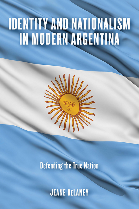 Identity and Nationalism in Modern Argentina -  Jeane DeLaney