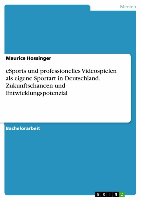 eSports und professionelles Videospielen als eigene Sportart in Deutschland. Zukunftschancen und Entwicklungspotenzial - Maurice Hossinger