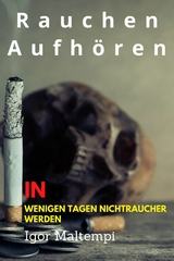 Rauchen aufhören und Rauchentwöhnung, und wie Sie endlich rauchfrei werden, und Nichtraucher bleiben. - Igor Maltempi