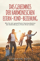 Das Geheimnis der harmonischen Eltern-Kind-Beziehung - Stephanie Roth