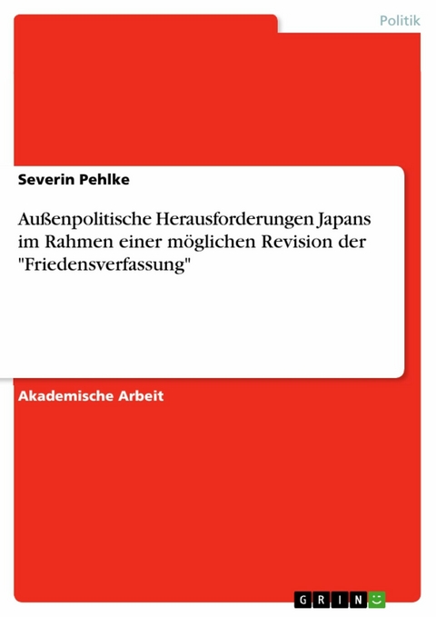 Außenpolitische Herausforderungen Japans im Rahmen einer möglichen Revision der "Friedensverfassung" - Severin Pehlke