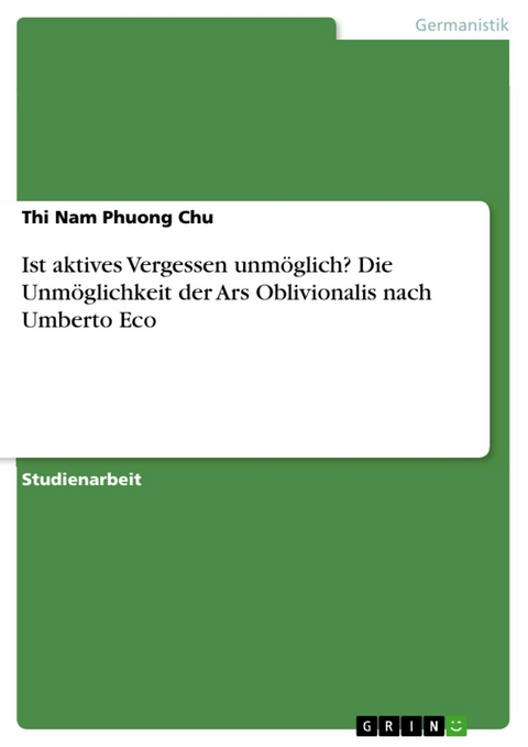 Ist aktives Vergessen unmöglich? Die Unmöglichkeit der Ars Oblivionalis nach Umberto Eco - Thi Nam Phuong Chu