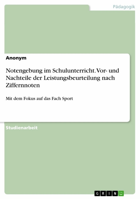 Notengebung im Schulunterricht. Vor- und Nachteile der Leistungsbeurteilung nach Ziffernnoten -  Anonym